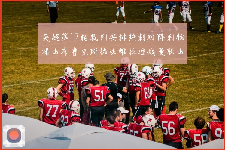 英超第17轮裁判安排热刺对阵利物浦由布鲁克斯执法维拉迎战曼联由奥利弗执法