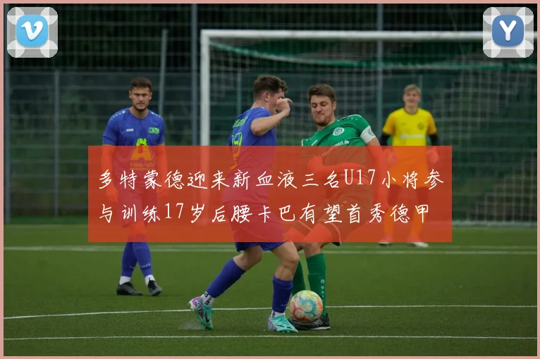 多特蒙德迎来新血液三名U17小将参与训练17岁后腰卡巴有望首秀德甲