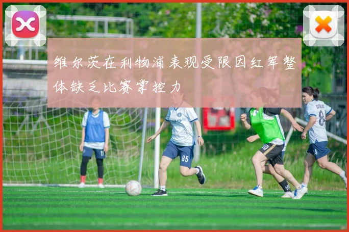 维尔茨在利物浦表现受限因红军整体缺乏比赛掌控力