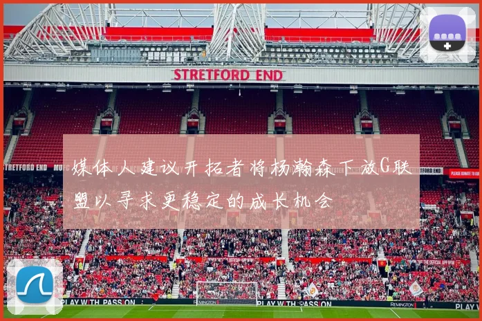 媒体人建议开拓者将杨瀚森下放G联盟以寻求更稳定的成长机会