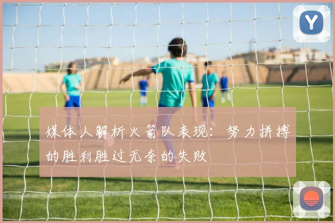 媒体人解析火箭队表现：努力拼搏的胜利胜过无奈的失败