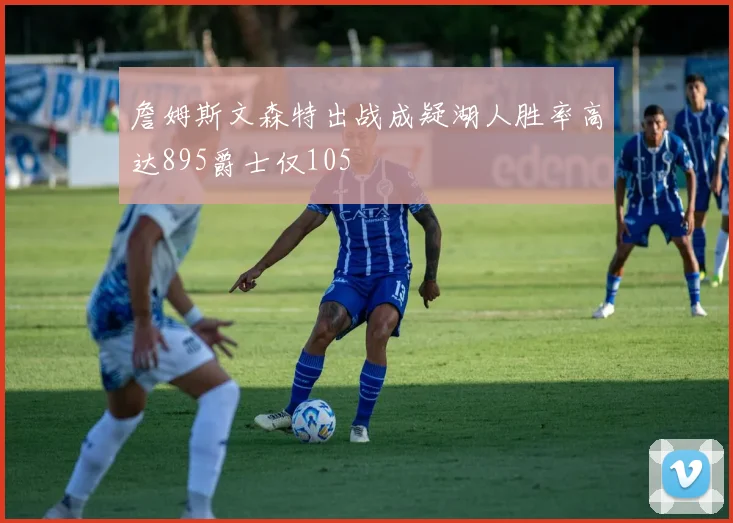 詹姆斯文森特出战成疑湖人胜率高达895爵士仅105