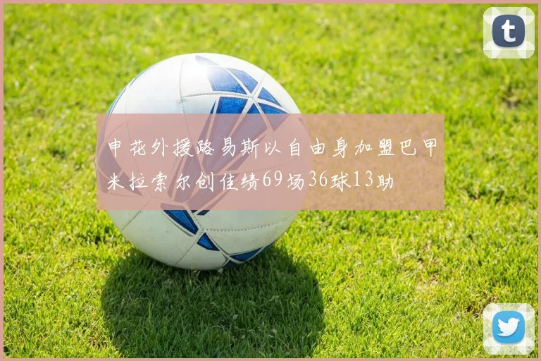 申花外援路易斯以自由身加盟巴甲米拉索尔创佳绩69场36球13助