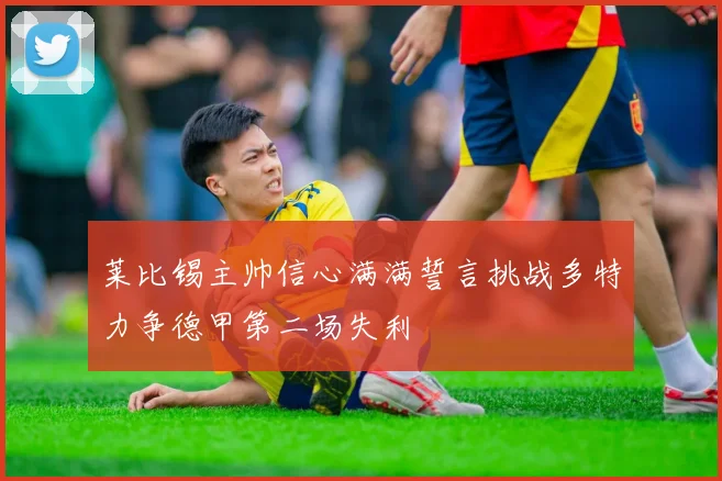 莱比锡主帅信心满满誓言挑战多特力争德甲第二场失利
