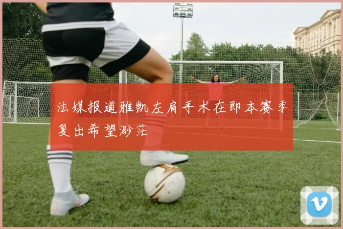 法媒报道雅凯左肩手术在即本赛季复出希望渺茫
