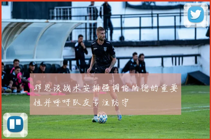 邓恩谈战术安排强调伦纳德的重要性并呼吁队友专注防守