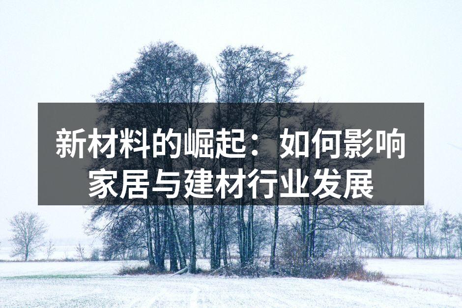 新材料的崛起：如何影响家居与建材行业发展