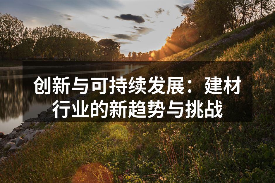 创新与可持续发展：建材行业的新趋势与挑战