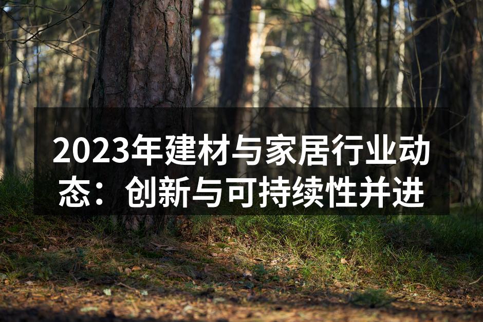 2023年建材与家居行业动态：创新与可持续性并进