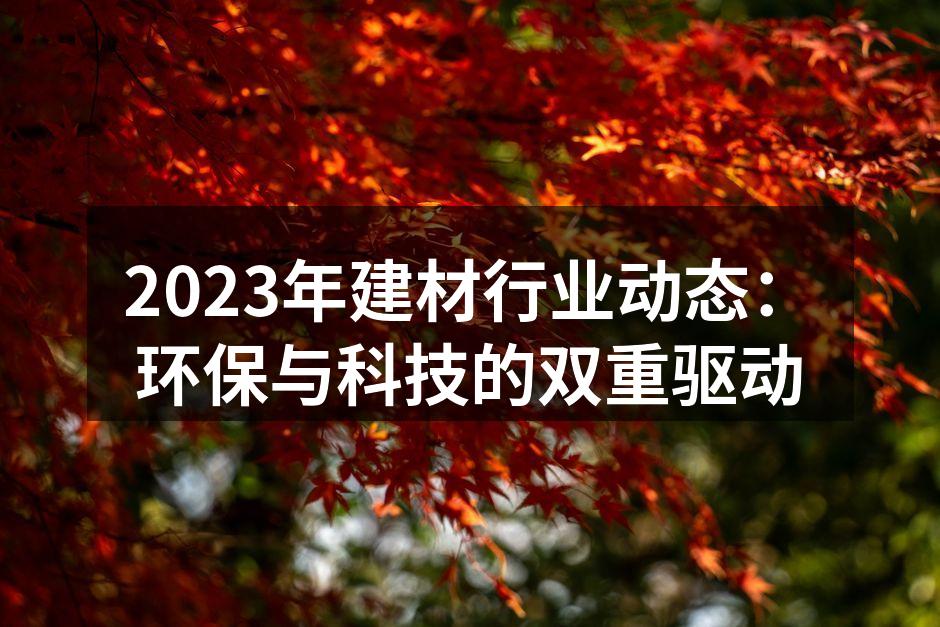 2023年建材行业动态：环保与科技的双重驱动