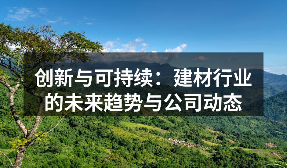 创新与可持续：建材行业的未来趋势与公司动态