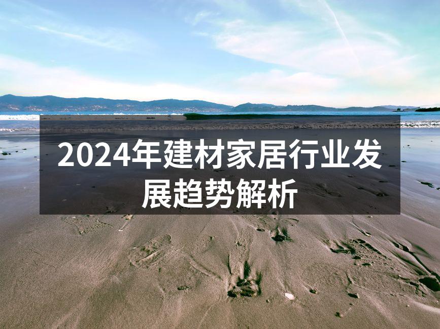 2024年建材家居行业发展趋势解析