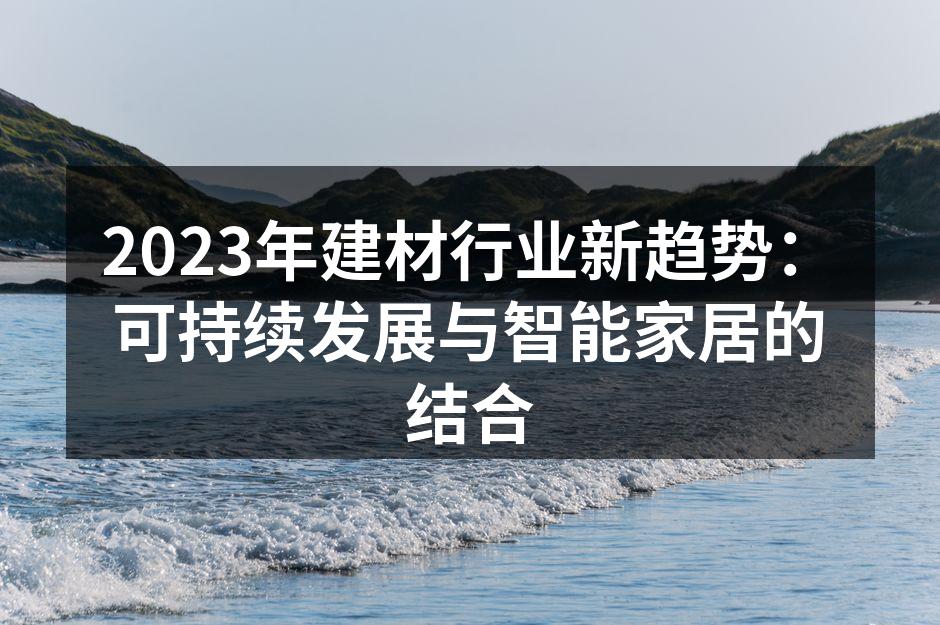 2023年建材行业新趋势：可持续发展与智能家居的结合
